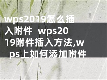 wps2019怎么插入附件  wps2019附件插入方法,wps上如何添加附件