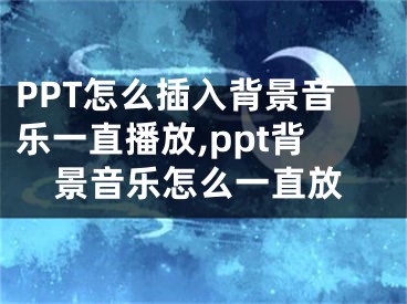 PPT怎么插入背景音樂一直播放,ppt背景音樂怎么一直放