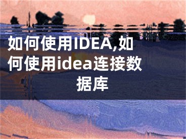 如何使用IDEA,如何使用idea連接數(shù)據(jù)庫