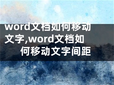 word文檔如何移動(dòng)文字,word文檔如何移動(dòng)文字間距