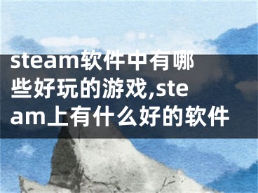 steam軟件中有哪些好玩的游戲,steam上有什么好的軟件