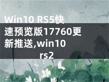 Win10 RS5快速預(yù)覽版17760更新推送,win10 rs2