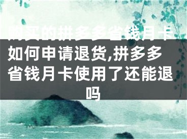 購買的拼多多省錢月卡如何申請退貨,拼多多省錢月卡使用了還能退嗎