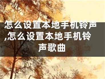 怎么設(shè)置本地手機(jī)鈴聲,怎么設(shè)置本地手機(jī)鈴聲歌曲