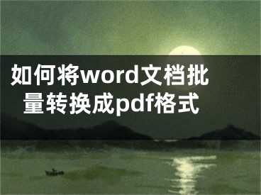 如何將word文檔批量轉(zhuǎn)換成pdf格式