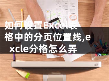 如何設(shè)置Excel表格中的分頁(yè)位置線,excle分格怎么弄