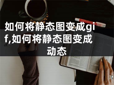 如何將靜態(tài)圖變成gif,如何將靜態(tài)圖變成動態(tài)