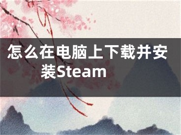 怎么在電腦上下載并安裝Steam