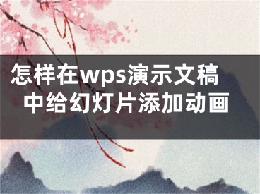 怎樣在wps演示文稿中給幻燈片添加動(dòng)畫