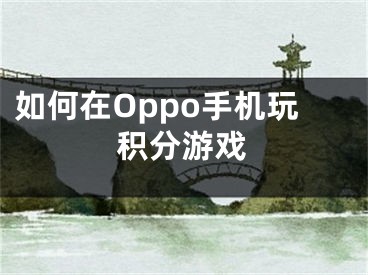 如何在Oppo手機(jī)玩積分游戲