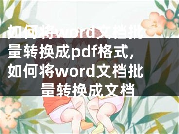 如何將word文檔批量轉換成pdf格式,如何將word文檔批量轉換成文檔