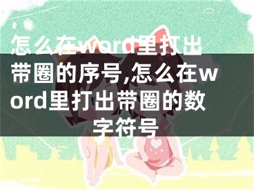 怎么在word里打出帶圈的序號,怎么在word里打出帶圈的數(shù)字符號