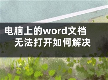 電腦上的word文檔無法打開如何解決