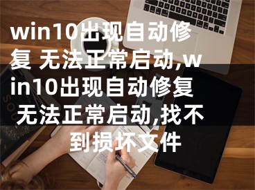 win10出現(xiàn)自動修復 無法正常啟動,win10出現(xiàn)自動修復 無法正常啟動,找不到損壞文件