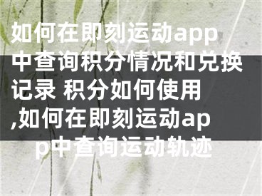 如何在即刻運(yùn)動(dòng)app中查詢(xún)積分情況和兌換記錄 積分如何使用 ,如何在即刻運(yùn)動(dòng)app中查詢(xún)運(yùn)動(dòng)軌跡