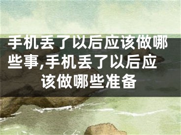 手機(jī)丟了以后應(yīng)該做哪些事,手機(jī)丟了以后應(yīng)該做哪些準(zhǔn)備