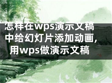 怎樣在wps演示文稿中給幻燈片添加動(dòng)畫,用wps做演示文稿