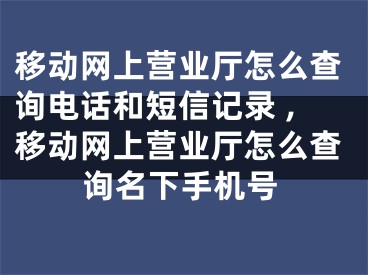 移動(dòng)網(wǎng)上營(yíng)業(yè)廳怎么查詢(xún)電話(huà)和短信記錄 ,移動(dòng)網(wǎng)上營(yíng)業(yè)廳怎么查詢(xún)名下手機(jī)號(hào)