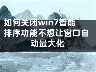 如何關(guān)閉win7智能排序功能不想讓窗口自動最大化