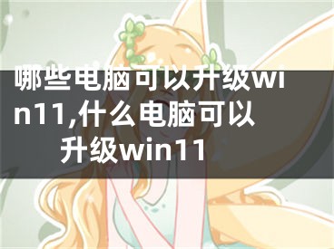 哪些電腦可以升級(jí)win11,什么電腦可以升級(jí)win11