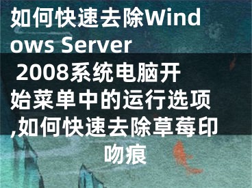 如何快速去除Windows Server 2008系統(tǒng)電腦開始菜單中的運行選項 ,如何快速去除草莓印吻痕