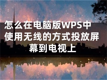 怎么在電腦版WPS中使用無線的方式投放屏幕到電視上