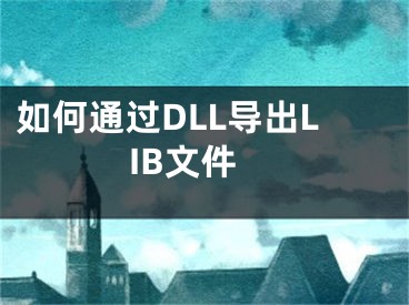 如何通過DLL導(dǎo)出LIB文件