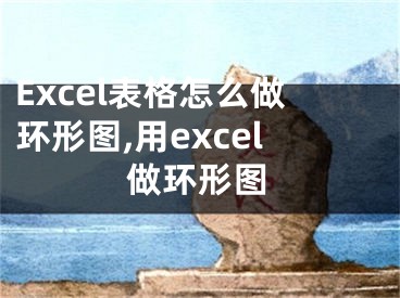 Excel表格怎么做環(huán)形圖,用excel做環(huán)形圖