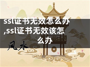 ssl證書無效怎么辦,ssl證書無效該怎么辦