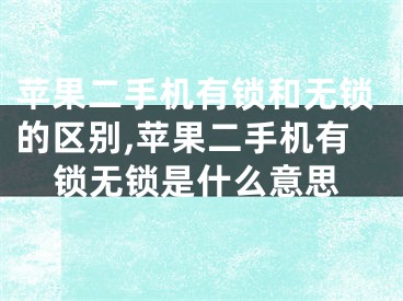 蘋果二手機(jī)有鎖和無鎖的區(qū)別,蘋果二手機(jī)有鎖無鎖是什么意思