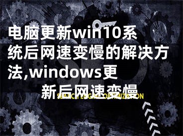 電腦更新win10系統(tǒng)后網(wǎng)速變慢的解決方法,windows更新后網(wǎng)速變慢