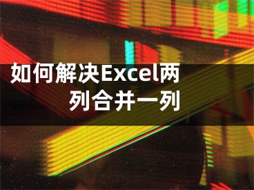 如何解決Excel兩列合并一列