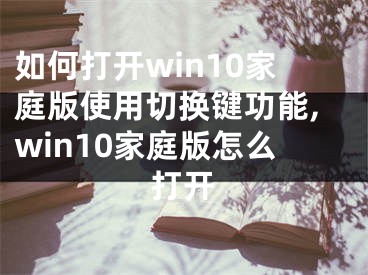 如何打開win10家庭版使用切換鍵功能,win10家庭版怎么打開