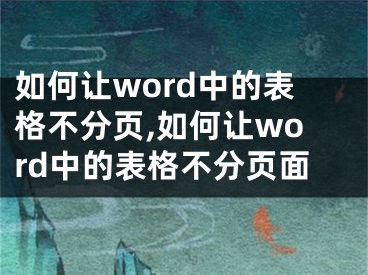 如何讓word中的表格不分頁(yè),如何讓word中的表格不分頁(yè)面