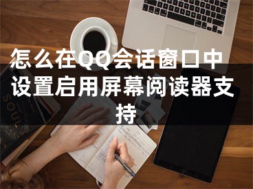 怎么在QQ會(huì)話窗口中設(shè)置啟用屏幕閱讀器支持