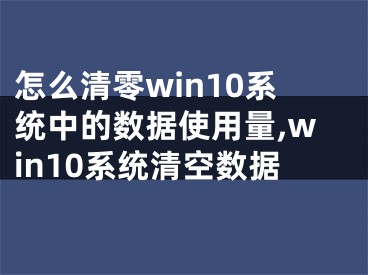 怎么清零win10系統(tǒng)中的數(shù)據(jù)使用量,win10系統(tǒng)清空數(shù)據(jù)