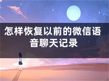 怎樣恢復(fù)以前的微信語音聊天記錄