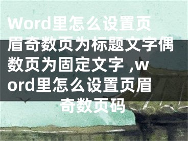 Word里怎么設(shè)置頁眉奇數(shù)頁為標(biāo)題文字偶數(shù)頁為固定文字 ,word里怎么設(shè)置頁眉奇數(shù)頁碼