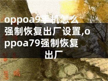 oppoa9手機怎么強制恢復出廠設置,oppoa79強制恢復出廠