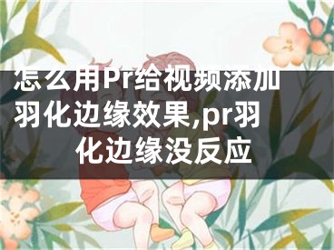 怎么用Pr給視頻添加羽化邊緣效果,pr羽化邊緣沒反應(yīng)