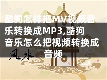 酷狗怎樣把MV視頻音樂轉(zhuǎn)換成MP3,酷狗音樂怎么把視頻轉(zhuǎn)換成音頻