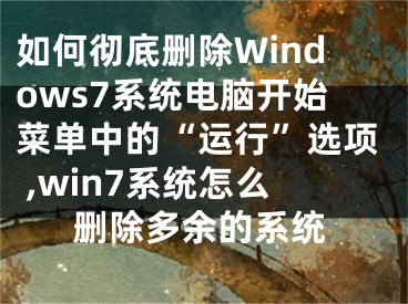 如何徹底刪除Windows7系統(tǒng)電腦開(kāi)始菜單中的“運(yùn)行”選項(xiàng) ,win7系統(tǒng)怎么刪除多余的系統(tǒng)