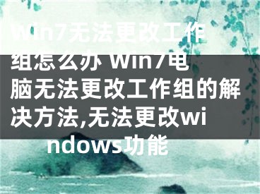 Win7無法更改工作組怎么辦 Win7電腦無法更改工作組的解決方法,無法更改windows功能