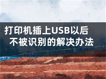 打印機(jī)插上USB以后不被識(shí)別的解決辦法