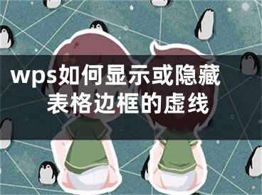 wps如何顯示或隱藏表格邊框的虛線