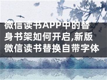 微信讀書APP中的替身書架如何開啟,新版微信讀書替換自帶字體