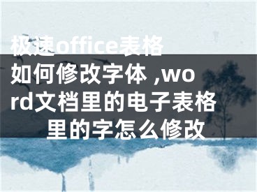 極速office表格如何修改字體 ,word文檔里的電子表格里的字怎么修改