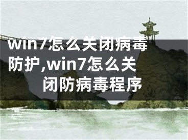 win7怎么關(guān)閉病毒防護(hù),win7怎么關(guān)閉防病毒程序