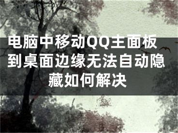 電腦中移動(dòng)QQ主面板到桌面邊緣無(wú)法自動(dòng)隱藏如何解決