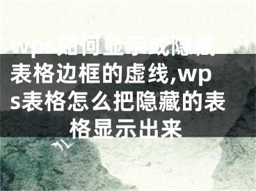 wps如何顯示或隱藏表格邊框的虛線,wps表格怎么把隱藏的表格顯示出來